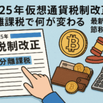 2025年仮想通貨税制改正：分離課税で何が変わる？最新情報と節税対策